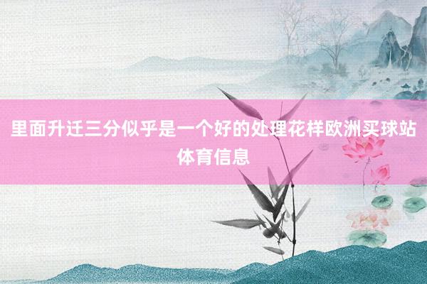 里面升迁三分似乎是一个好的处理花样欧洲买球站体育信息