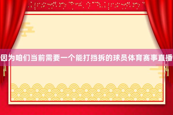 因为咱们当前需要一个能打挡拆的球员体育赛事直播