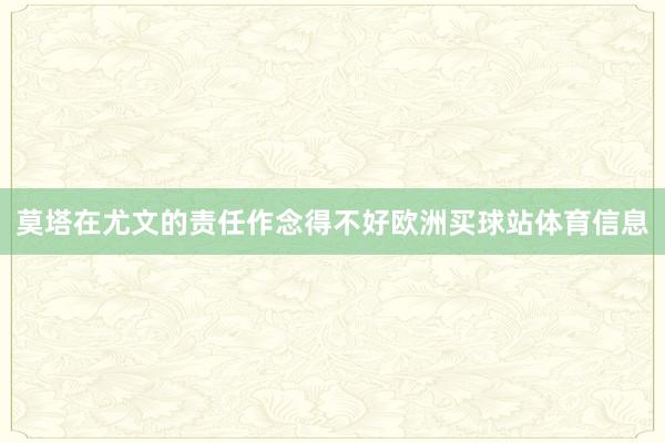 莫塔在尤文的责任作念得不好欧洲买球站体育信息