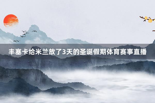 丰塞卡给米兰放了3天的圣诞假期体育赛事直播