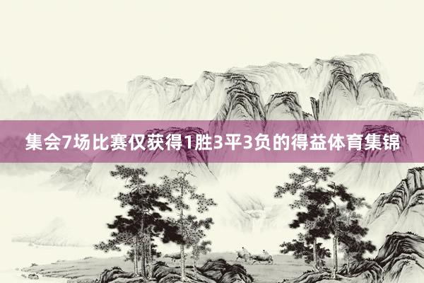集会7场比赛仅获得1胜3平3负的得益体育集锦