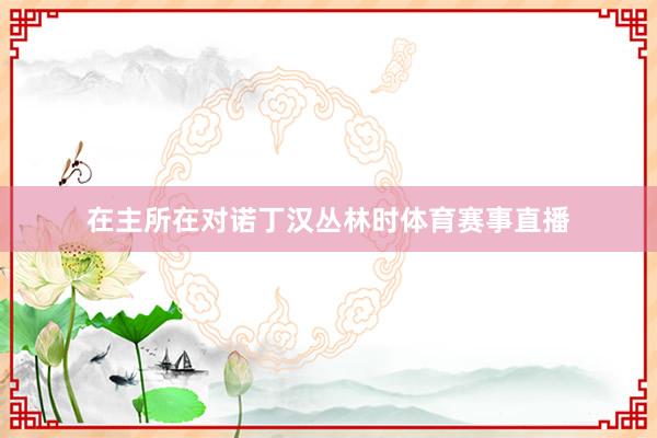 在主所在对诺丁汉丛林时体育赛事直播