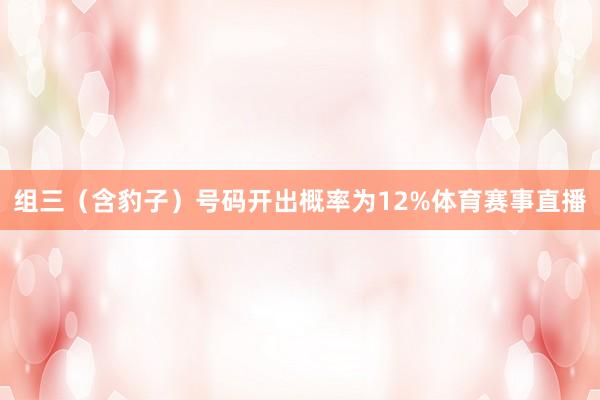 组三（含豹子）号码开出概率为12%体育赛事直播