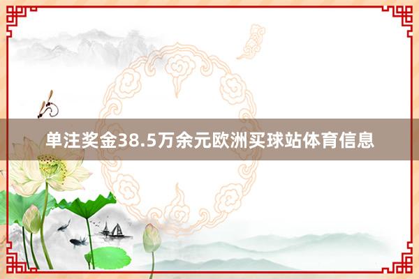 单注奖金38.5万余元欧洲买球站体育信息