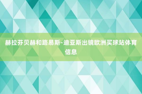 赫拉芬贝赫和路易斯-迪亚斯出镜欧洲买球站体育信息