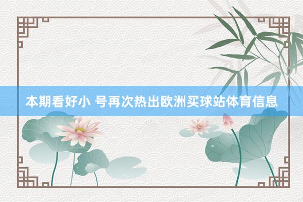 本期看好小 号再次热出欧洲买球站体育信息