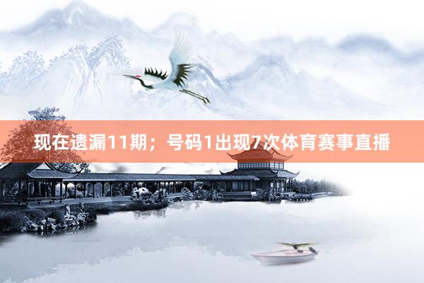现在遗漏11期；号码1出现7次体育赛事直播