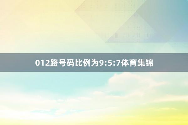 012路号码比例为9:5:7体育集锦