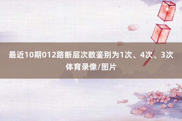 最近10期012路断层次数鉴别为1次、4次、3次体育录像/图片