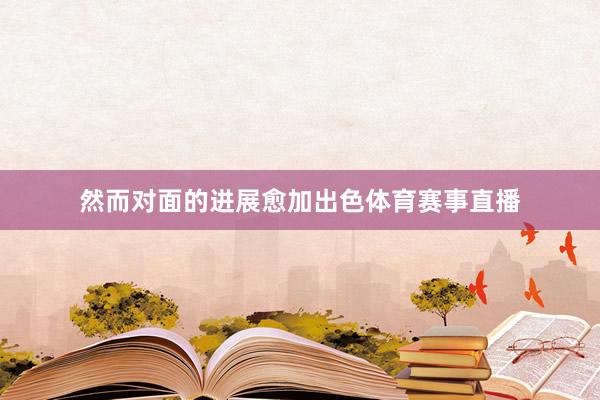 然而对面的进展愈加出色体育赛事直播