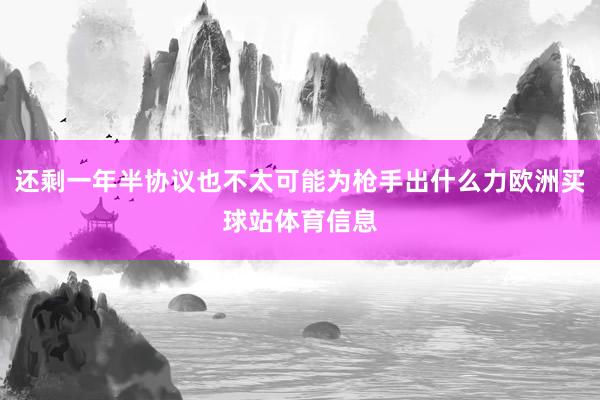 还剩一年半协议也不太可能为枪手出什么力欧洲买球站体育信息
