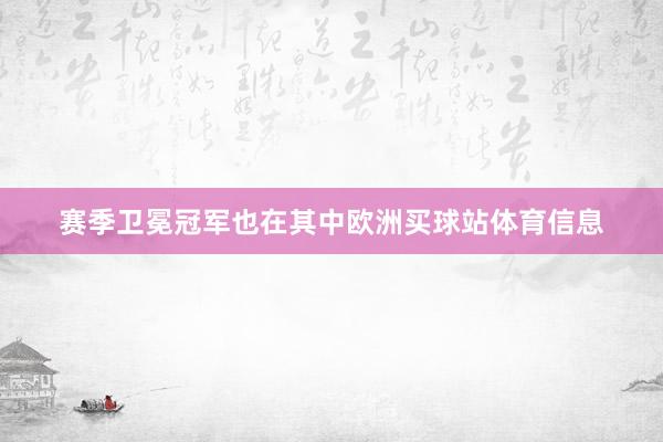 赛季卫冕冠军也在其中欧洲买球站体育信息