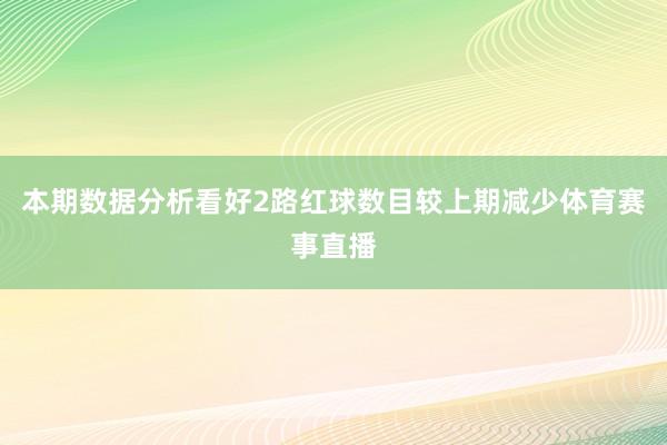 本期数据分析看好2路红球数目较上期减少体育赛事直播