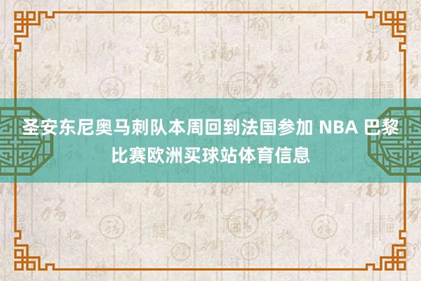 圣安东尼奥马刺队本周回到法国参加 NBA 巴黎比赛欧洲买球站体育信息