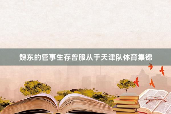 魏东的管事生存曾服从于天津队体育集锦
