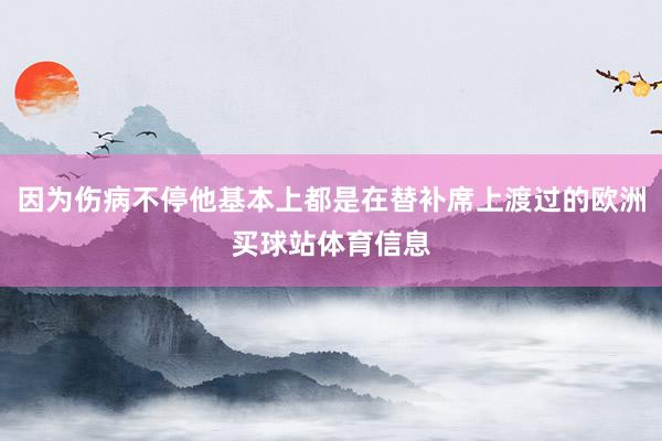 因为伤病不停他基本上都是在替补席上渡过的欧洲买球站体育信息
