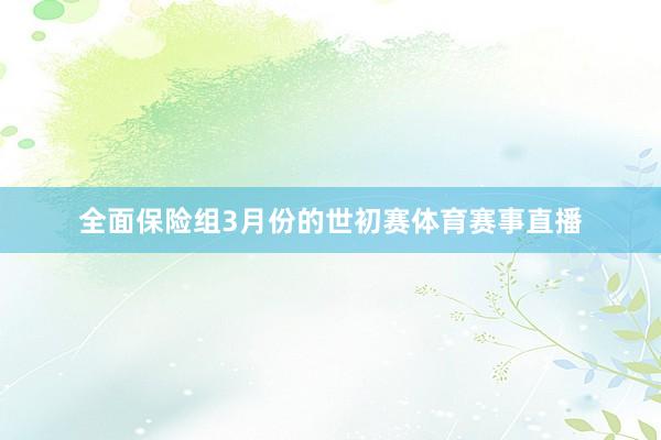 全面保险组3月份的世初赛体育赛事直播