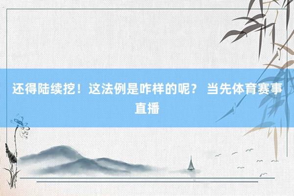 还得陆续挖！这法例是咋样的呢？ 当先体育赛事直播