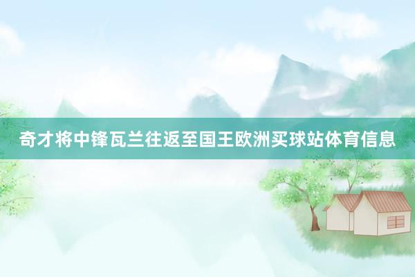 奇才将中锋瓦兰往返至国王欧洲买球站体育信息