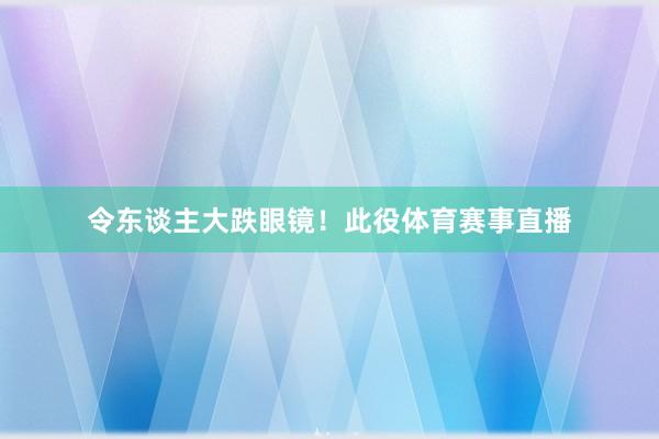 令东谈主大跌眼镜！此役体育赛事直播