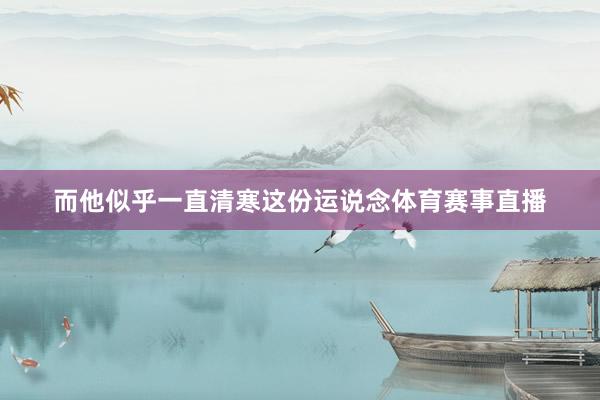 而他似乎一直清寒这份运说念体育赛事直播