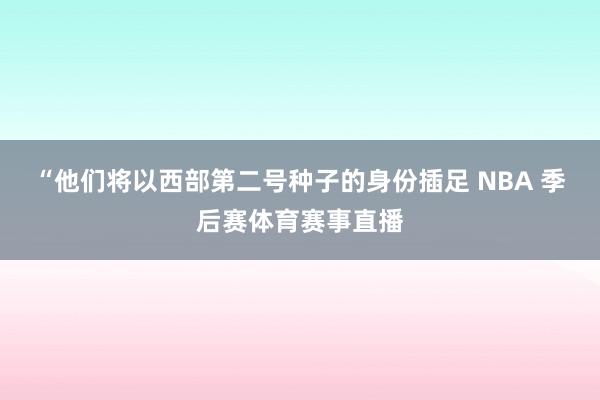 “他们将以西部第二号种子的身份插足 NBA 季后赛体育赛事直播