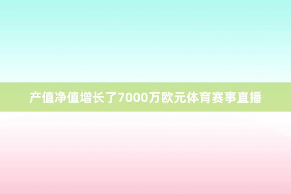 产值净值增长了7000万欧元体育赛事直播