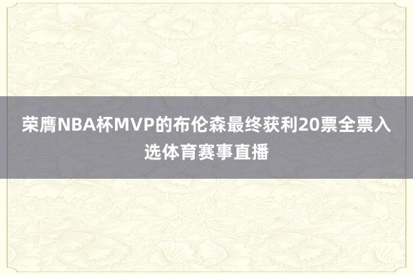 荣膺NBA杯MVP的布伦森最终获利20票全票入选体育赛事直播