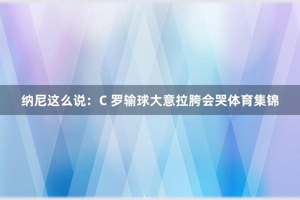 纳尼这么说:C 罗输球大意拉胯会哭体育集锦