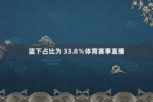 篮下占比为 33.8%体育赛事直播