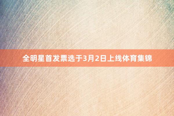 全明星首发票选于3月2日上线体育集锦