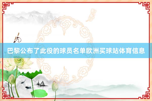 巴黎公布了此役的球员名单欧洲买球站体育信息