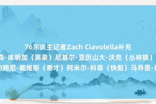 76东谈主记者Zach Ciavolella补充了这类球员的名单:乔纳森-库明加(英豪)尼基尔-亚历山大-沃克(丛林狼)杰克-拉拉维亚(灰熊)约翰尼-戴维斯(奇才)阿米尔-科菲(快船)马乔恩-比彻姆(雄鹿)桑蒂-阿尔达马(灰熊)卡梅隆-托马斯(篮网)扎伊尔-威廉姆斯(篮网)特雷-曼恩(黄蜂) 体育集锦