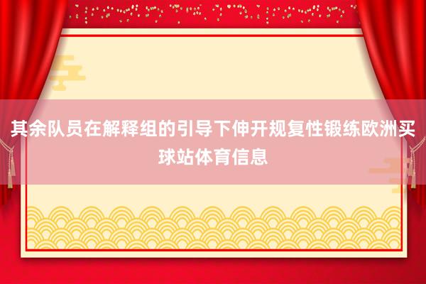 其余队员在解释组的引导下伸开规复性锻练欧洲买球站体育信息