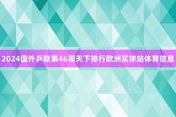 2024国外乒联第46周天下排行欧洲买球站体育信息