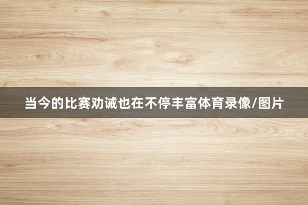 当今的比赛劝诫也在不停丰富体育录像/图片